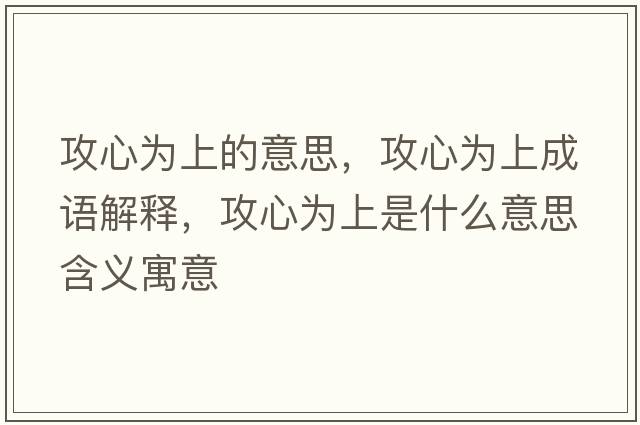 攻心為上的意思，攻心為上成語解釋，攻心為上是什么意思含義寓意