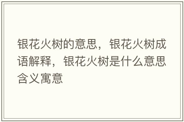 銀花火樹(shù)的意思，銀花火樹(shù)成語(yǔ)解釋，銀花火樹(shù)是什么意思含義寓意