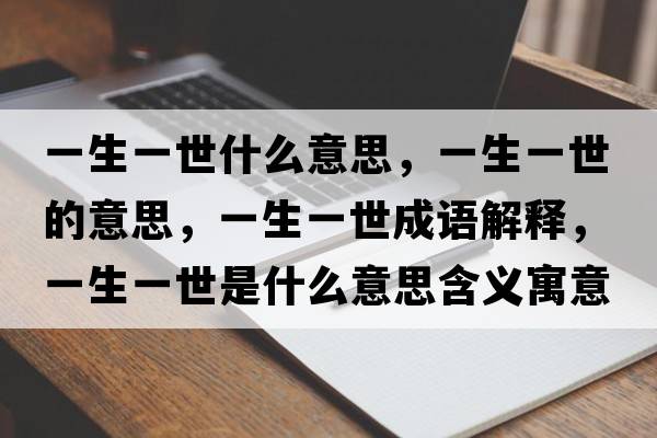 一生一世什么意思，一生一世的意思，一生一世成語解釋，一生一世是什么意思含義寓意