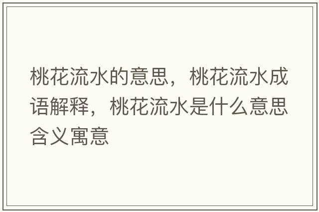 桃花流水的意思，桃花流水成語解釋，桃花流水是什么意思含義寓意