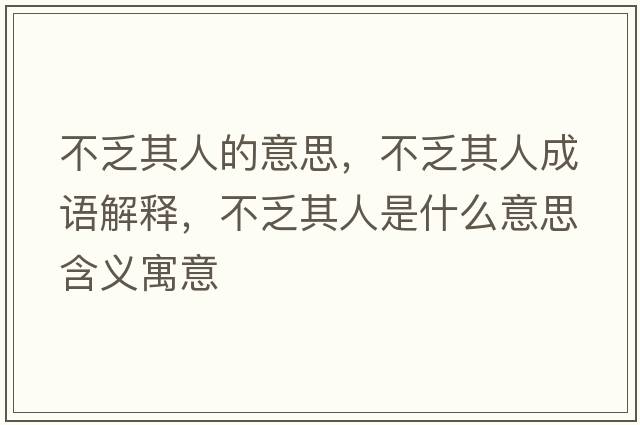 不乏其人的意思，不乏其人成語(yǔ)解釋?zhuān)环ζ淙耸鞘裁匆馑己x寓意