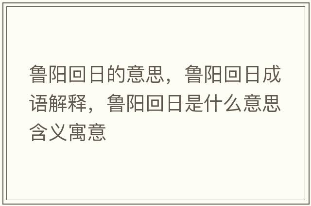 魯陽(yáng)回日的意思，魯陽(yáng)回日成語(yǔ)解釋，魯陽(yáng)回日是什么意思含義寓意
