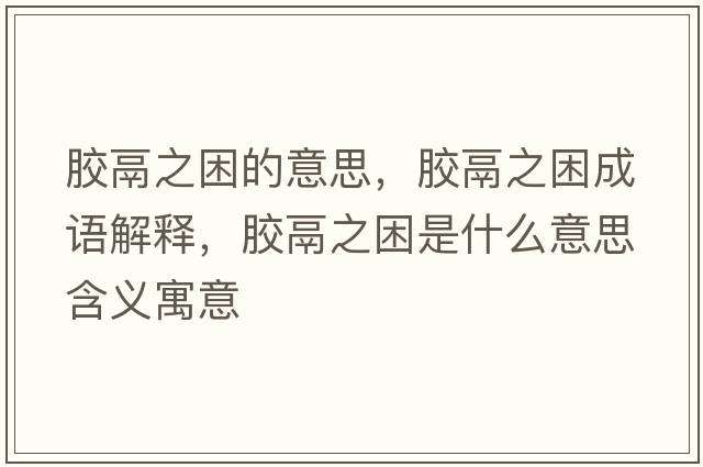 膠鬲之困的意思，膠鬲之困成語解釋，膠鬲之困是什么意思含義寓意