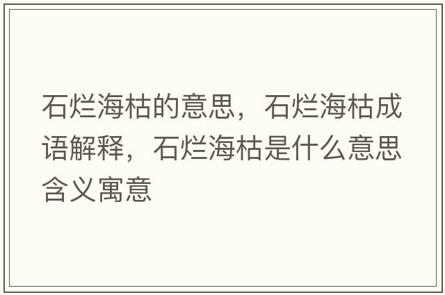 石爛海枯的意思，石爛?？莩烧Z解釋，石爛?？菔鞘裁匆馑己x寓意