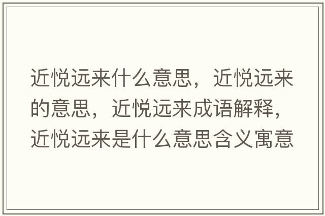 近悅遠(yuǎn)來什么意思，近悅遠(yuǎn)來的意思，近悅遠(yuǎn)來成語解釋，近悅遠(yuǎn)來是什么意思含義寓意
