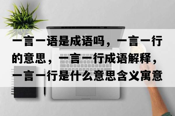 一言一語是成語嗎，一言一行的意思，一言一行成語解釋，一言一行是什么意思含義寓意