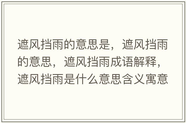 遮風擋雨的意思是，遮風擋雨的意思，遮風擋雨成語解釋，遮風擋雨是什么意思含義寓意