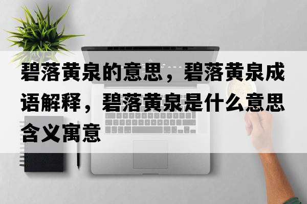 碧落黃泉的意思，碧落黃泉成語(yǔ)解釋?zhuān)搪潼S泉是什么意思含義寓意