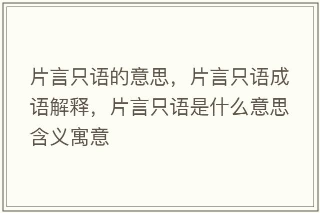 片言只語(yǔ)的意思，片言只語(yǔ)成語(yǔ)解釋，片言只語(yǔ)是什么意思含義寓意