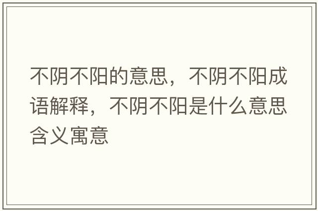 不陰不陽(yáng)的意思，不陰不陽(yáng)成語(yǔ)解釋，不陰不陽(yáng)是什么意思含義寓意