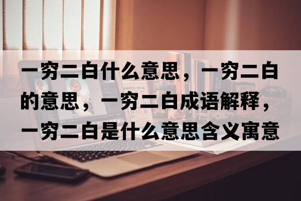 一窮二白什么意思，一窮二白的意思，一窮二白成語(yǔ)解釋?zhuān)桓F二白是什么意思含義寓意