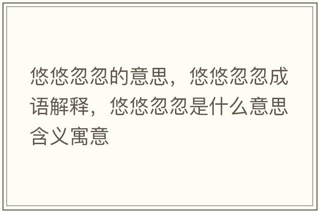 悠悠忽忽的意思，悠悠忽忽成語解釋，悠悠忽忽是什么意思含義寓意