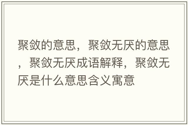 聚斂的意思，聚斂無厭的意思，聚斂無厭成語解釋，聚斂無厭是什么意思含義寓意