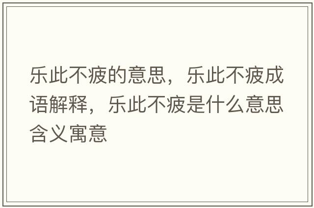 樂此不疲的意思，樂此不疲成語(yǔ)解釋，樂此不疲是什么意思含義寓意