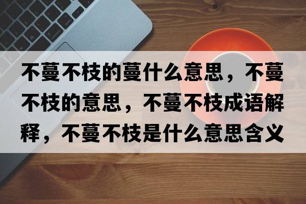 不蔓不枝的蔓什么意思，不蔓不枝的意思，不蔓不枝成語解釋，不蔓不枝是什么意思含義寓意