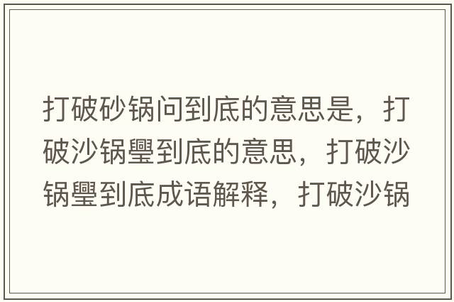 打破砂鍋問(wèn)到底的意思是，打破沙鍋璺到底的意思，打破沙鍋璺到底成語(yǔ)解釋?zhuān)蚱粕冲佽返降资鞘裁匆馑己x寓意
