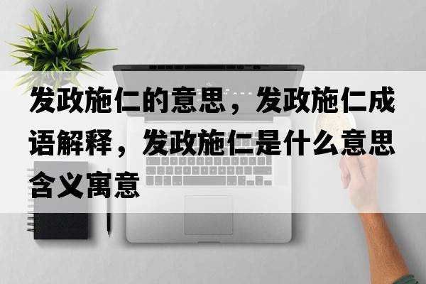 發(fā)政施仁的意思，發(fā)政施仁成語(yǔ)解釋?zhuān)l(fā)政施仁是什么意思含義寓意