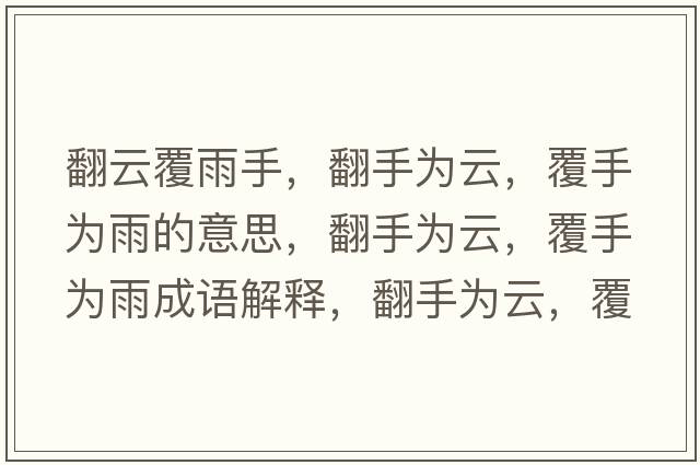 翻云覆雨手，翻手為云，覆手為雨的意思，翻手為云，覆手為雨成語解釋，翻手為云，覆手為雨是什么意思含義寓意