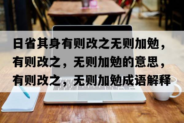 日省其身有則改之無則加勉，有則改之，無則加勉的意思，有則改之，無則加勉成語解釋，有則改之，無則加勉是什么意思含義寓意