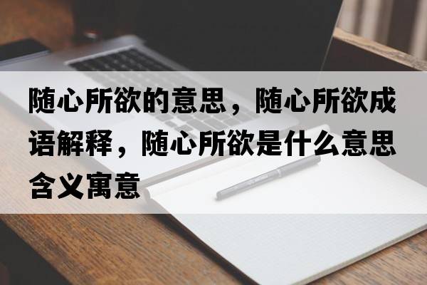 隨心所欲的意思，隨心所欲成語解釋，隨心所欲是什么意思含義寓意
