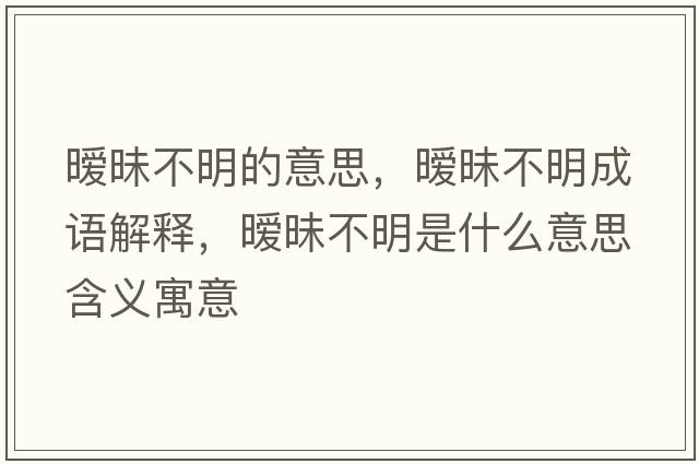 曖昧不明的意思，曖昧不明成語解釋，曖昧不明是什么意思含義寓意