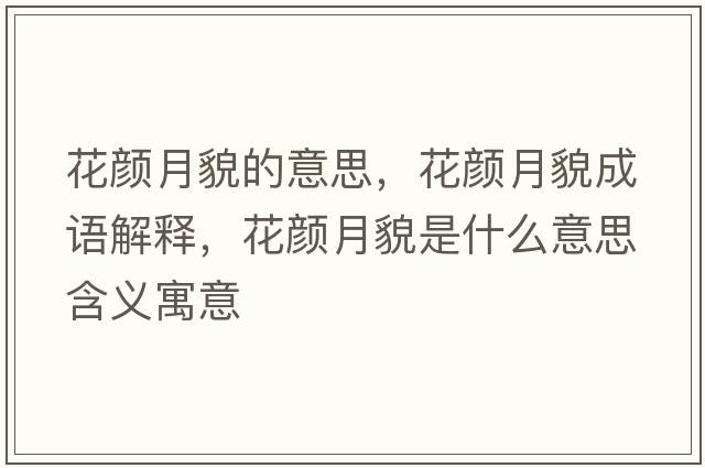 花顏月貌的意思，花顏月貌成語解釋，花顏月貌是什么意思含義寓意
