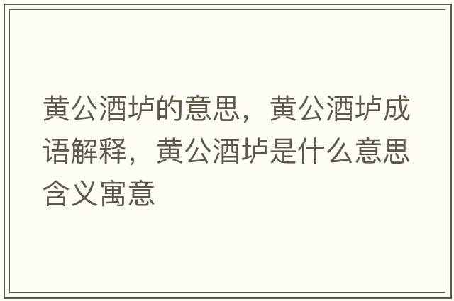 黃公酒壚的意思，黃公酒壚成語(yǔ)解釋，黃公酒壚是什么意思含義寓意