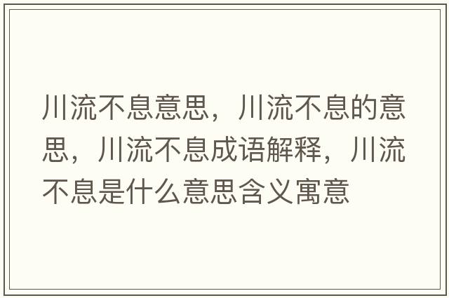 川流不息意思，川流不息的意思，川流不息成語解釋，川流不息是什么意思含義寓意