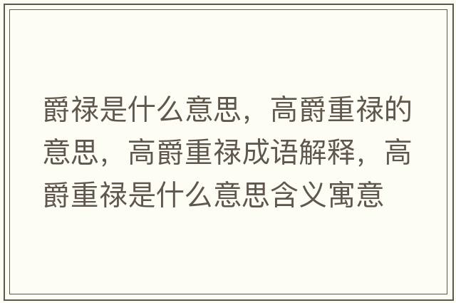 爵祿是什么意思，高爵重祿的意思，高爵重祿成語解釋，高爵重祿是什么意思含義寓意