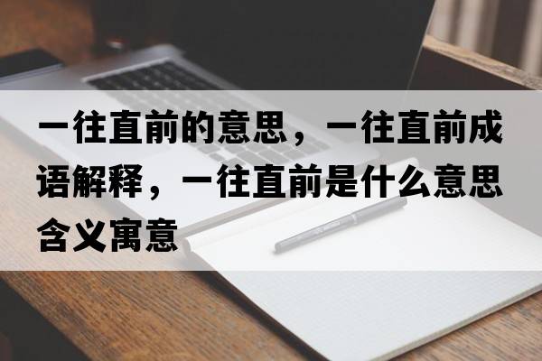 一往直前的意思，一往直前成語解釋，一往直前是什么意思含義寓意