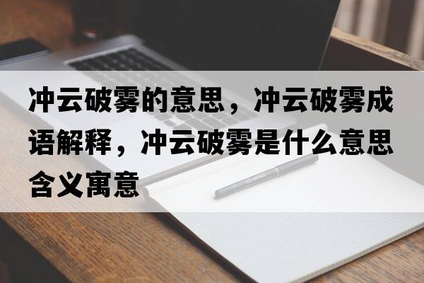 沖云破霧的意思，沖云破霧成語(yǔ)解釋，沖云破霧是什么意思含義寓意