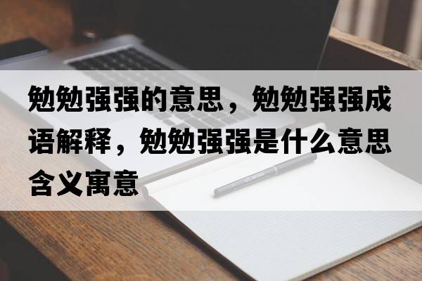 勉勉強(qiáng)強(qiáng)的意思，勉勉強(qiáng)強(qiáng)成語(yǔ)解釋?zhuān)忝銖?qiáng)強(qiáng)是什么意思含義寓意