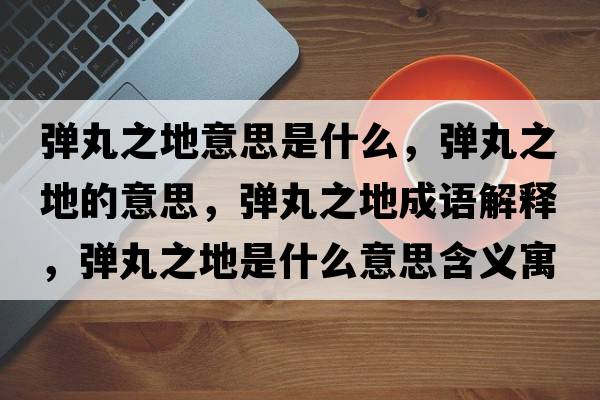 彈丸之地意思是什么，彈丸之地的意思，彈丸之地成語解釋，彈丸之地是什么意思含義寓意
