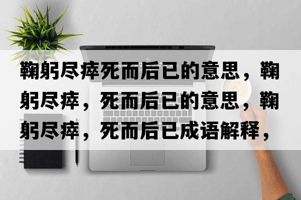 鞠躬盡瘁死而后已的意思，鞠躬盡瘁，死而后已的意思，鞠躬盡瘁，死而后已成語解釋，鞠躬盡瘁，死而后已是什么意思含義寓意