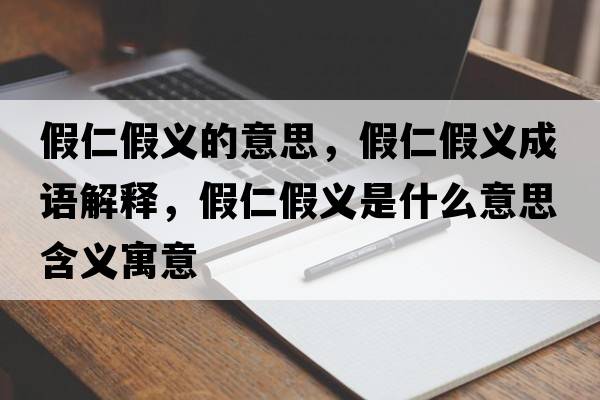 假仁假義的意思，假仁假義成語(yǔ)解釋?zhuān)偃始倭x是什么意思含義寓意