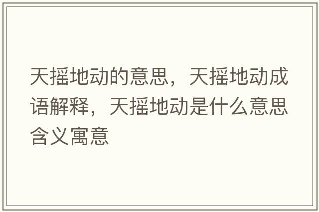 天搖地動的意思，天搖地動成語解釋，天搖地動是什么意思含義寓意
