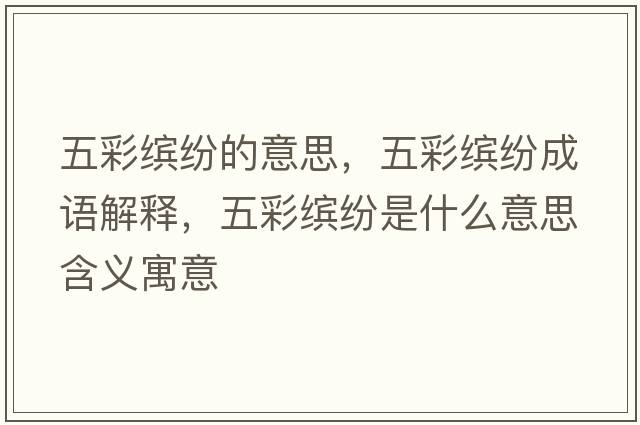 五彩繽紛的意思，五彩繽紛成語(yǔ)解釋，五彩繽紛是什么意思含義寓意