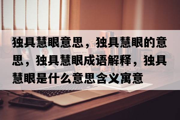 獨(dú)具慧眼意思，獨(dú)具慧眼的意思，獨(dú)具慧眼成語(yǔ)解釋，獨(dú)具慧眼是什么意思含義寓意