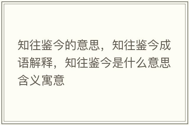 知往鑒今的意思，知往鑒今成語解釋，知往鑒今是什么意思含義寓意