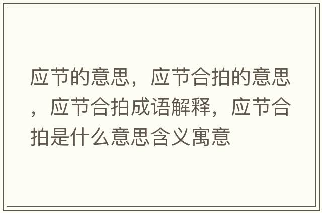 應(yīng)節(jié)的意思，應(yīng)節(jié)合拍的意思，應(yīng)節(jié)合拍成語解釋，應(yīng)節(jié)合拍是什么意思含義寓意