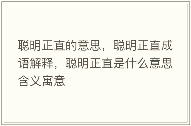 聰明正直的意思，聰明正直成語(yǔ)解釋，聰明正直是什么意思含義寓意