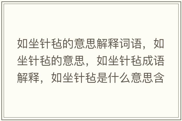 如坐針氈的意思解釋詞語，如坐針氈的意思，如坐針氈成語解釋，如坐針氈是什么意思含義寓意
