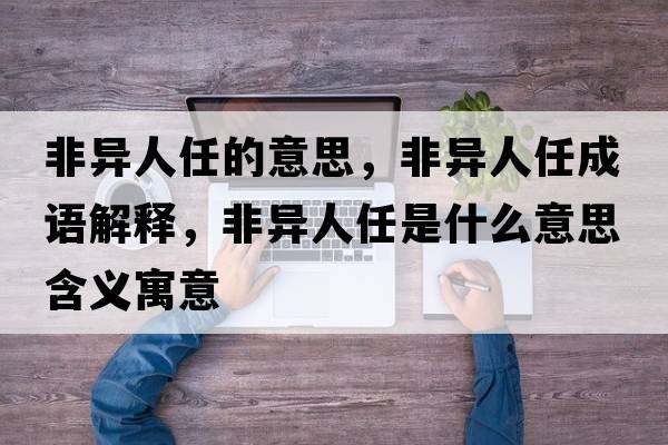 非異人任的意思，非異人任成語(yǔ)解釋，非異人任是什么意思含義寓意