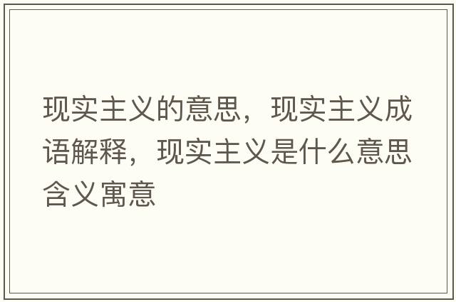 現(xiàn)實主義的意思，現(xiàn)實主義成語解釋，現(xiàn)實主義是什么意思含義寓意