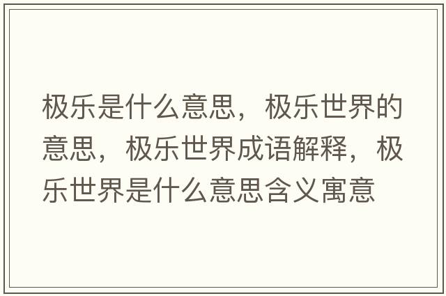 極樂是什么意思，極樂世界的意思，極樂世界成語解釋，極樂世界是什么意思含義寓意
