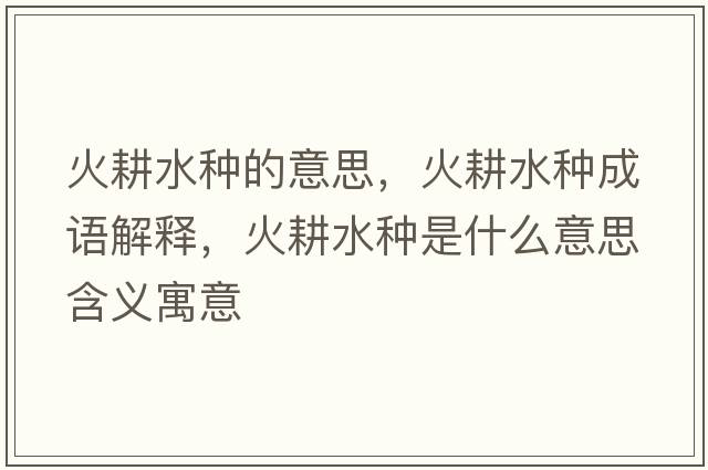 火耕水種的意思，火耕水種成語解釋，火耕水種是什么意思含義寓意