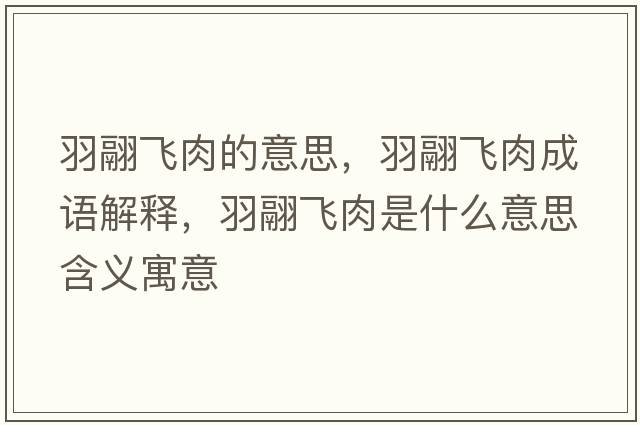 羽翮飛肉的意思，羽翮飛肉成語(yǔ)解釋?zhuān)痿顼w肉是什么意思含義寓意