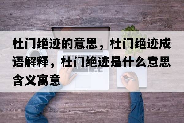 杜門絕跡的意思，杜門絕跡成語解釋，杜門絕跡是什么意思含義寓意