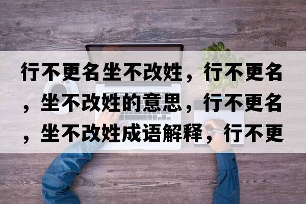 行不更名坐不改姓，行不更名，坐不改姓的意思，行不更名，坐不改姓成語解釋，行不更名，坐不改姓是什么意思含義寓意