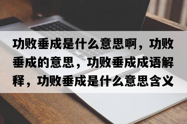 功敗垂成是什么意思啊，功敗垂成的意思，功敗垂成成語解釋，功敗垂成是什么意思含義寓意